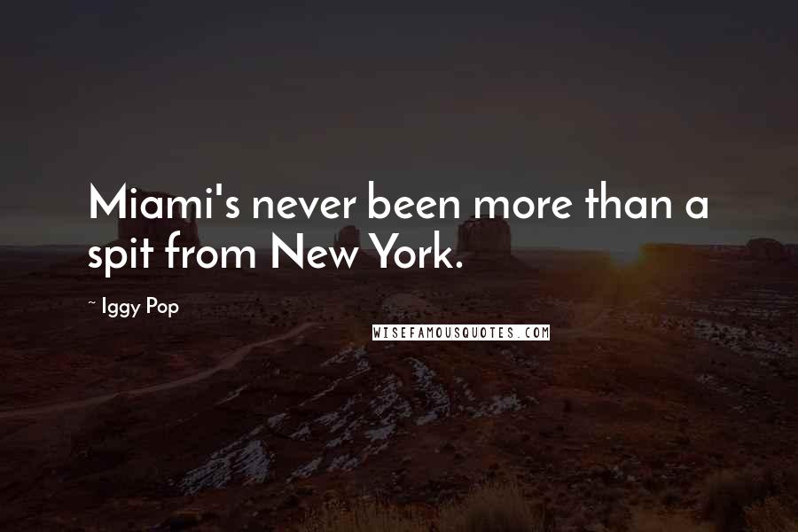 Iggy Pop Quotes: Miami's never been more than a spit from New York.