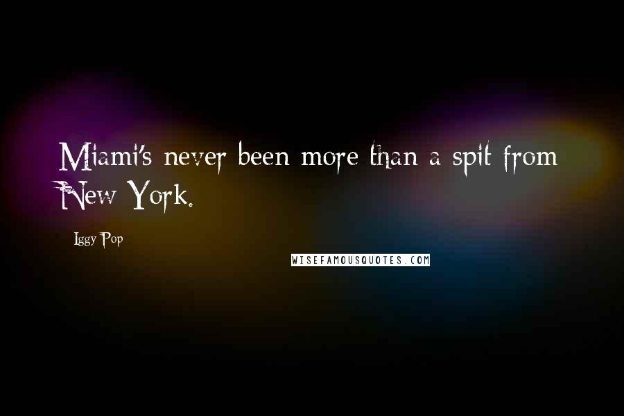 Iggy Pop Quotes: Miami's never been more than a spit from New York.