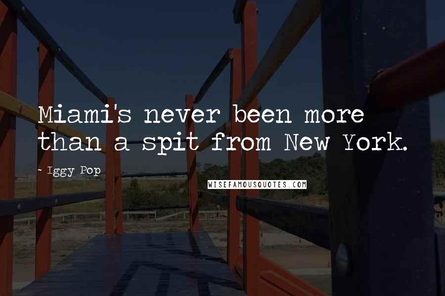Iggy Pop Quotes: Miami's never been more than a spit from New York.