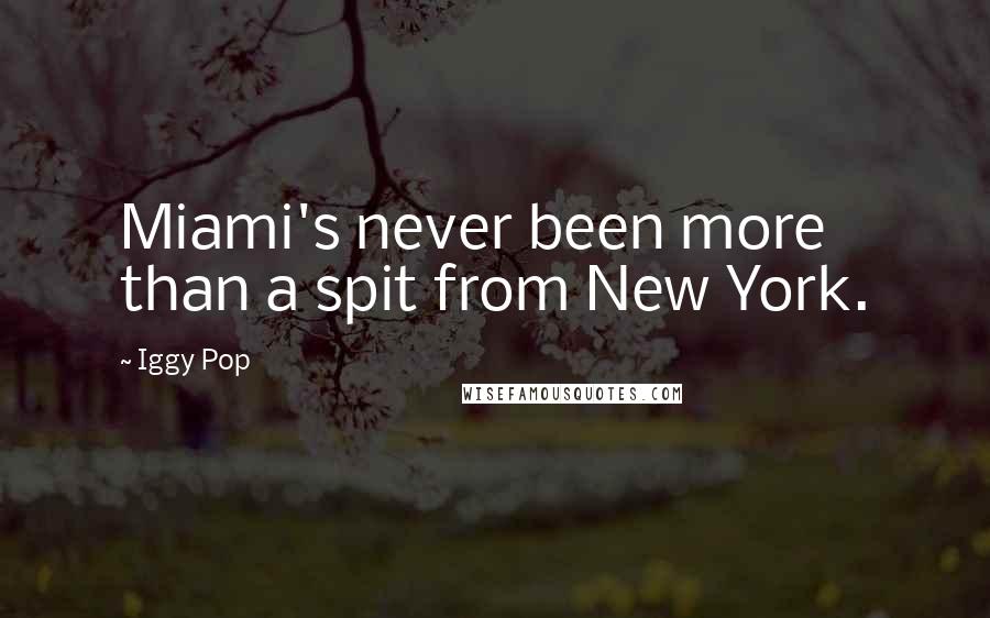 Iggy Pop Quotes: Miami's never been more than a spit from New York.