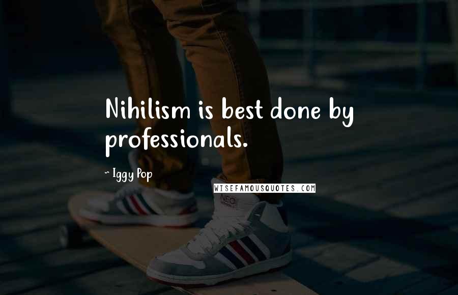 Iggy Pop Quotes: Nihilism is best done by professionals.