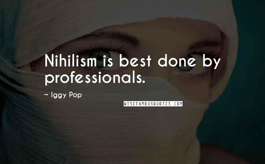 Iggy Pop Quotes: Nihilism is best done by professionals.