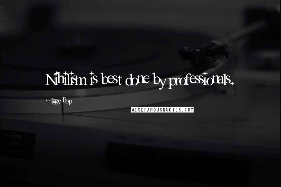 Iggy Pop Quotes: Nihilism is best done by professionals.