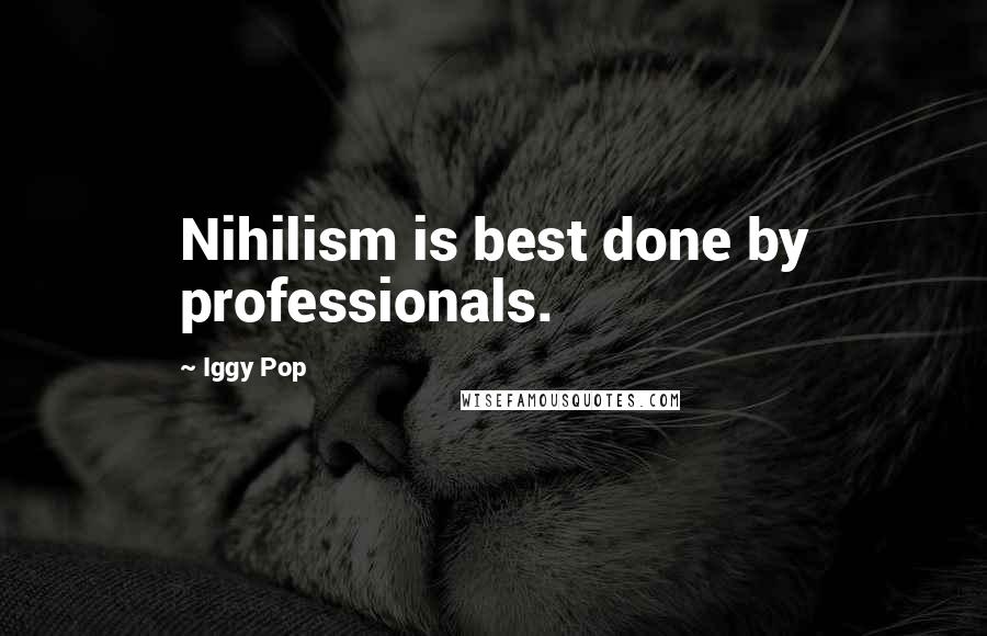 Iggy Pop Quotes: Nihilism is best done by professionals.