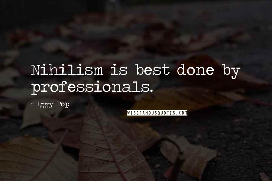 Iggy Pop Quotes: Nihilism is best done by professionals.