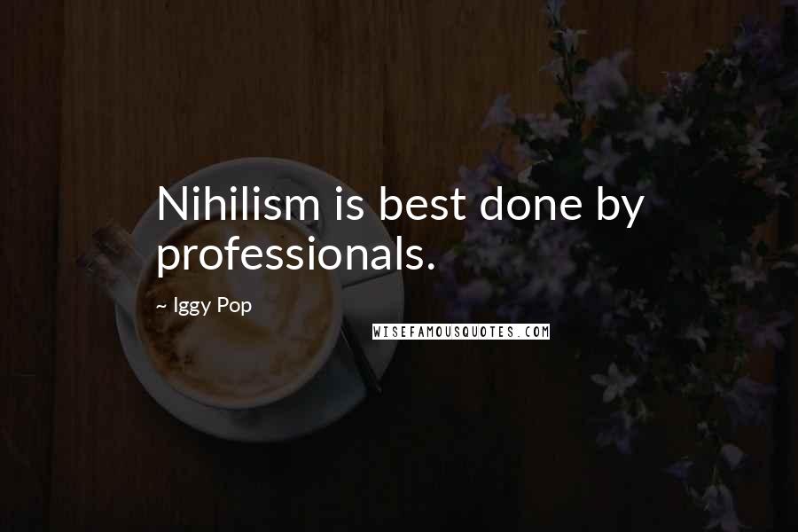 Iggy Pop Quotes: Nihilism is best done by professionals.