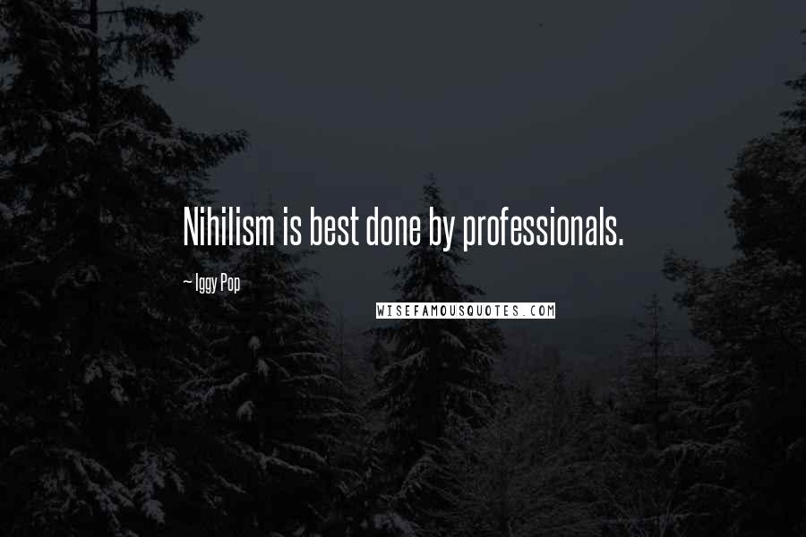 Iggy Pop Quotes: Nihilism is best done by professionals.