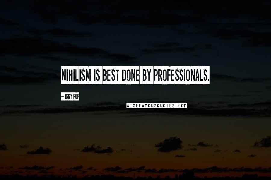 Iggy Pop Quotes: Nihilism is best done by professionals.