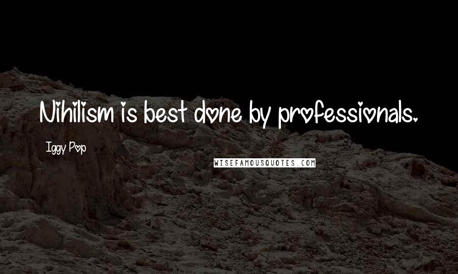 Iggy Pop Quotes: Nihilism is best done by professionals.