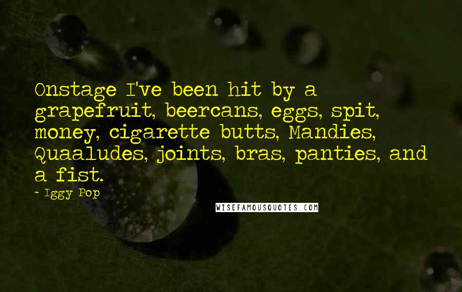 Iggy Pop Quotes: Onstage I've been hit by a grapefruit, beercans, eggs, spit, money, cigarette butts, Mandies, Quaaludes, joints, bras, panties, and a fist.