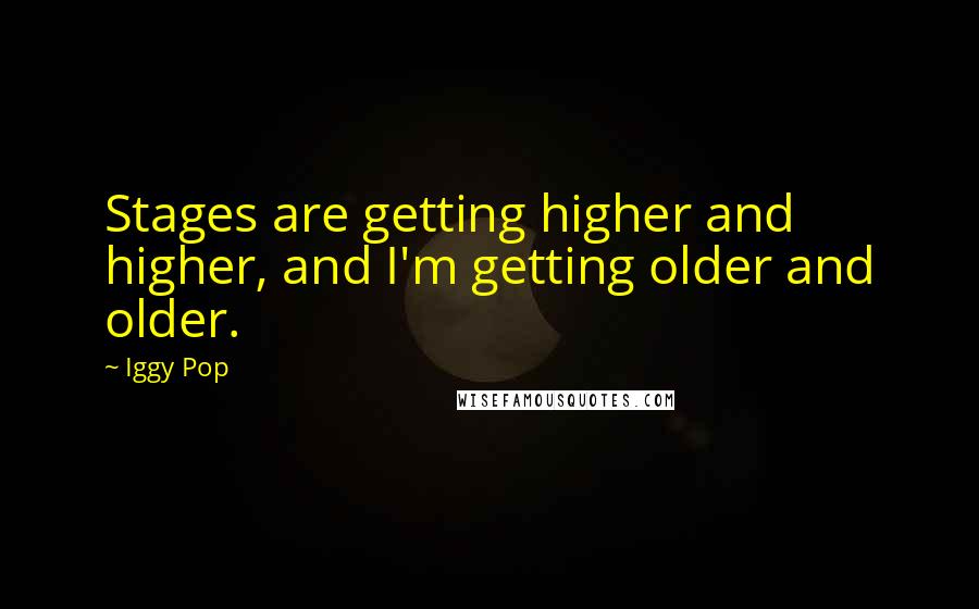 Iggy Pop Quotes: Stages are getting higher and higher, and I'm getting older and older.