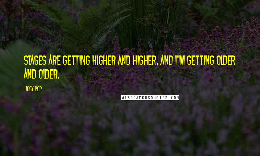 Iggy Pop Quotes: Stages are getting higher and higher, and I'm getting older and older.