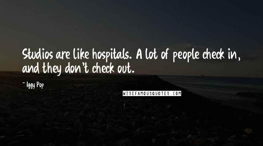 Iggy Pop Quotes: Studios are like hospitals. A lot of people check in, and they don't check out.