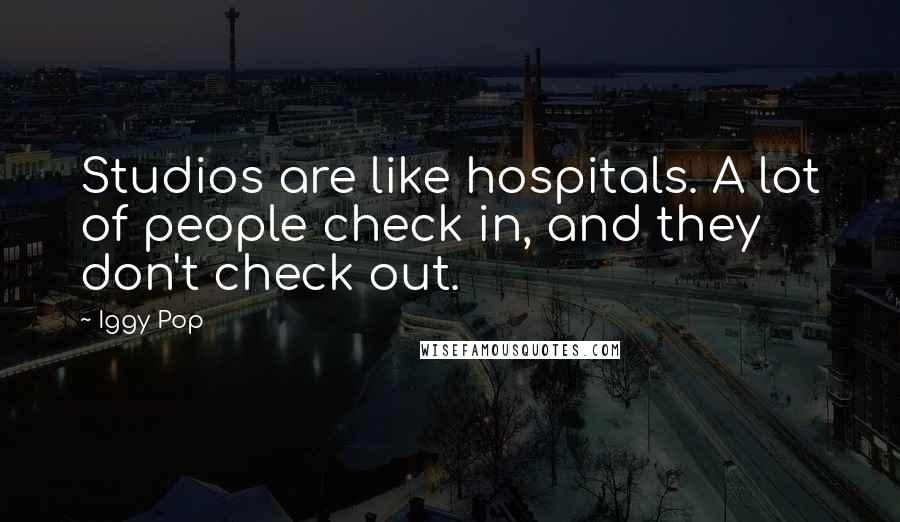 Iggy Pop Quotes: Studios are like hospitals. A lot of people check in, and they don't check out.