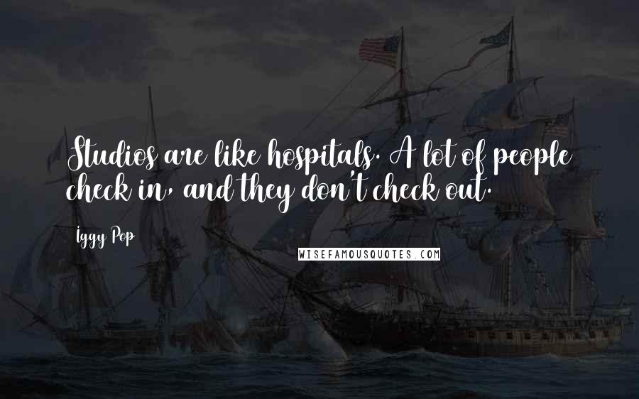 Iggy Pop Quotes: Studios are like hospitals. A lot of people check in, and they don't check out.