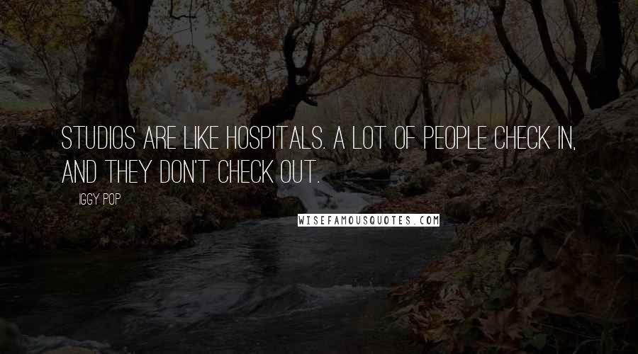 Iggy Pop Quotes: Studios are like hospitals. A lot of people check in, and they don't check out.