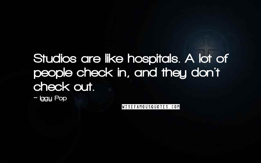 Iggy Pop Quotes: Studios are like hospitals. A lot of people check in, and they don't check out.