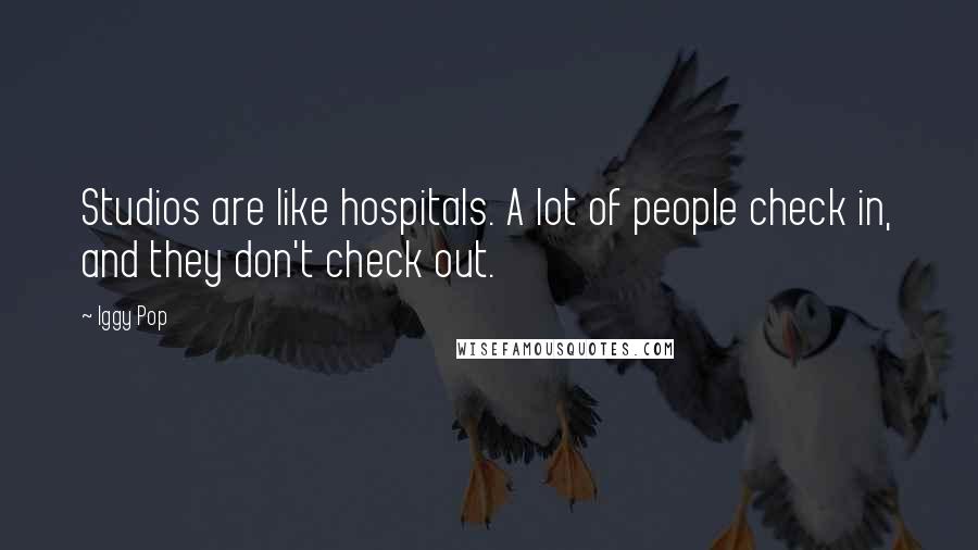 Iggy Pop Quotes: Studios are like hospitals. A lot of people check in, and they don't check out.