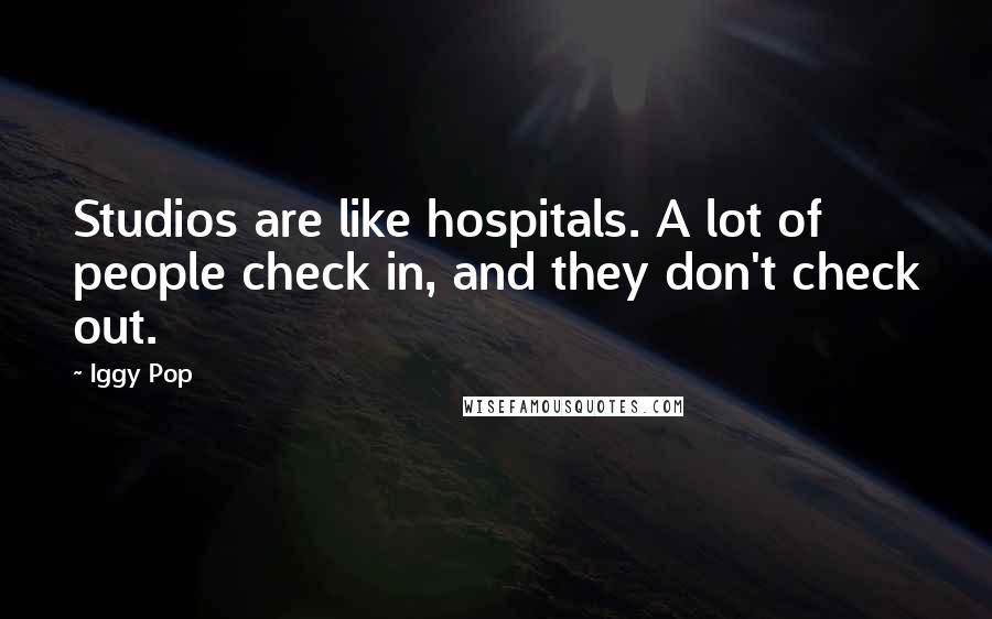 Iggy Pop Quotes: Studios are like hospitals. A lot of people check in, and they don't check out.