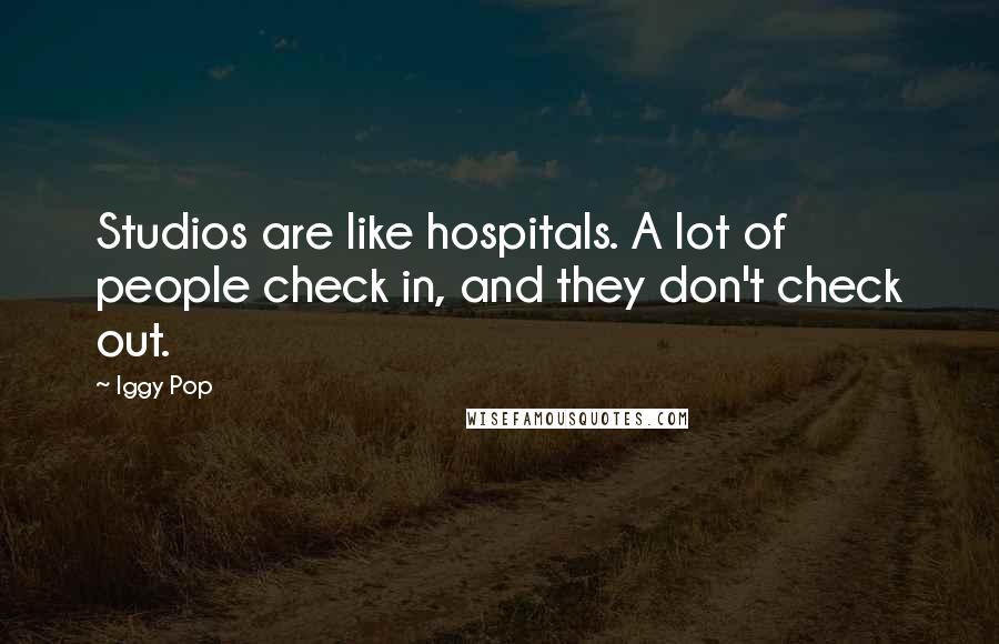 Iggy Pop Quotes: Studios are like hospitals. A lot of people check in, and they don't check out.