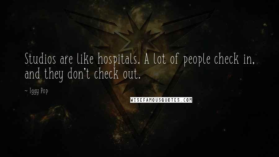 Iggy Pop Quotes: Studios are like hospitals. A lot of people check in, and they don't check out.