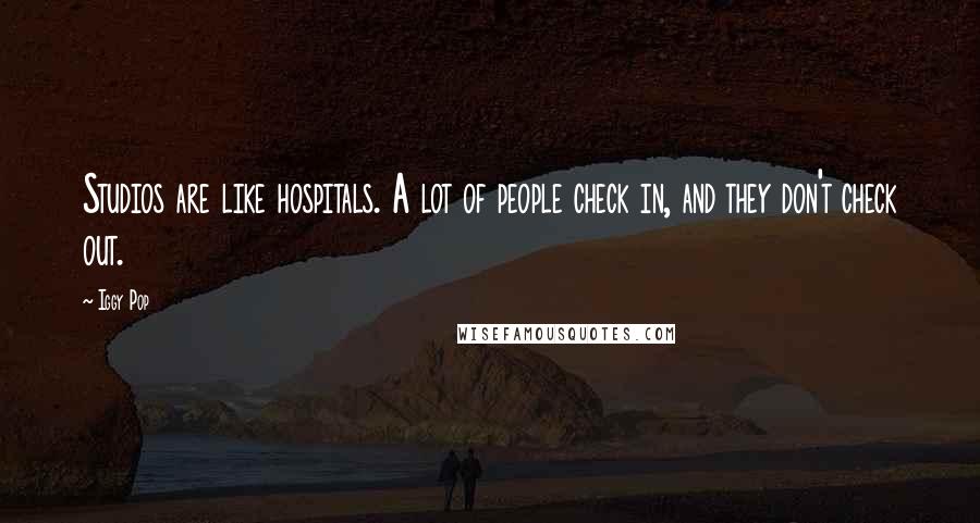 Iggy Pop Quotes: Studios are like hospitals. A lot of people check in, and they don't check out.