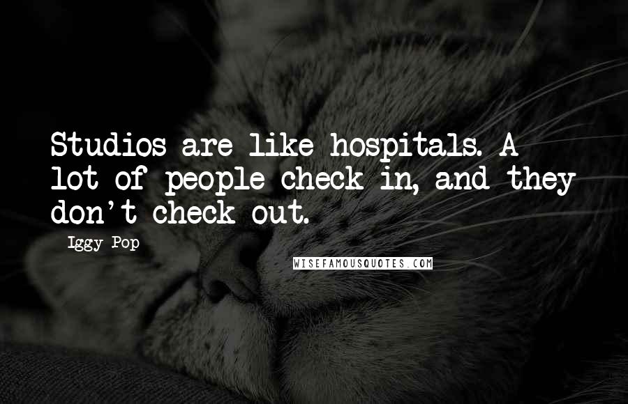 Iggy Pop Quotes: Studios are like hospitals. A lot of people check in, and they don't check out.