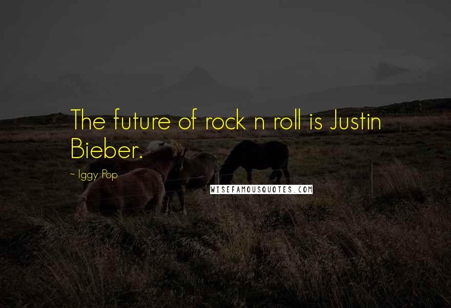 Iggy Pop Quotes: The future of rock n roll is Justin Bieber.