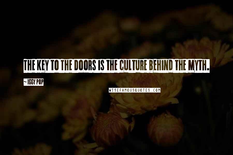 Iggy Pop Quotes: The key to The Doors is the culture behind the myth.