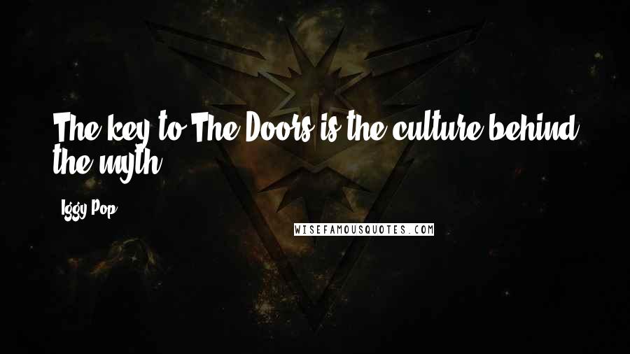 Iggy Pop Quotes: The key to The Doors is the culture behind the myth.