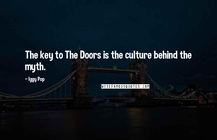 Iggy Pop Quotes: The key to The Doors is the culture behind the myth.