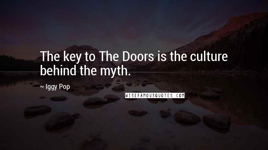 Iggy Pop Quotes: The key to The Doors is the culture behind the myth.