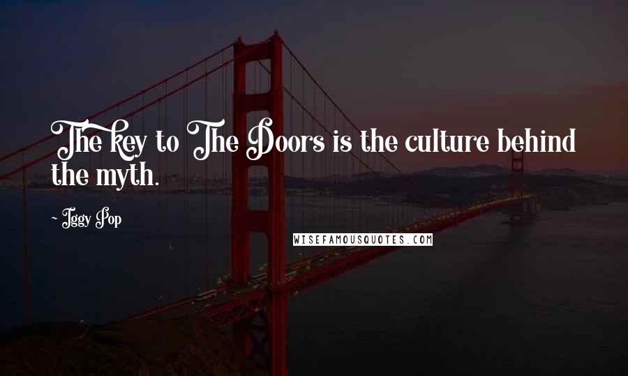 Iggy Pop Quotes: The key to The Doors is the culture behind the myth.