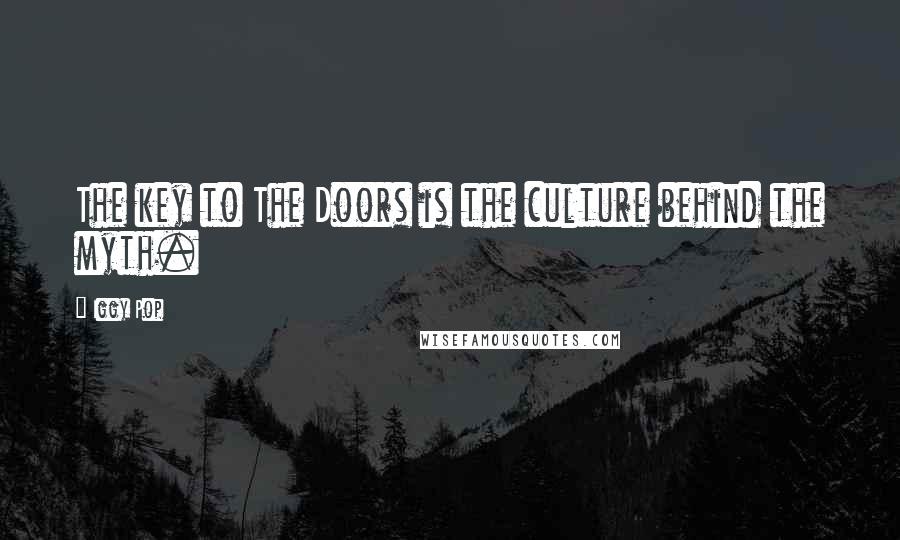 Iggy Pop Quotes: The key to The Doors is the culture behind the myth.