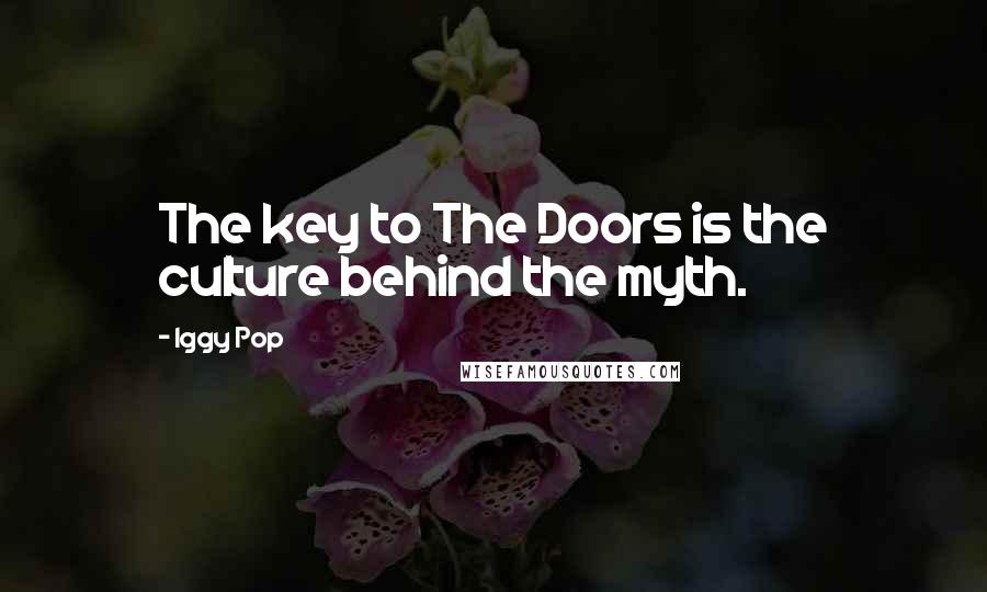 Iggy Pop Quotes: The key to The Doors is the culture behind the myth.