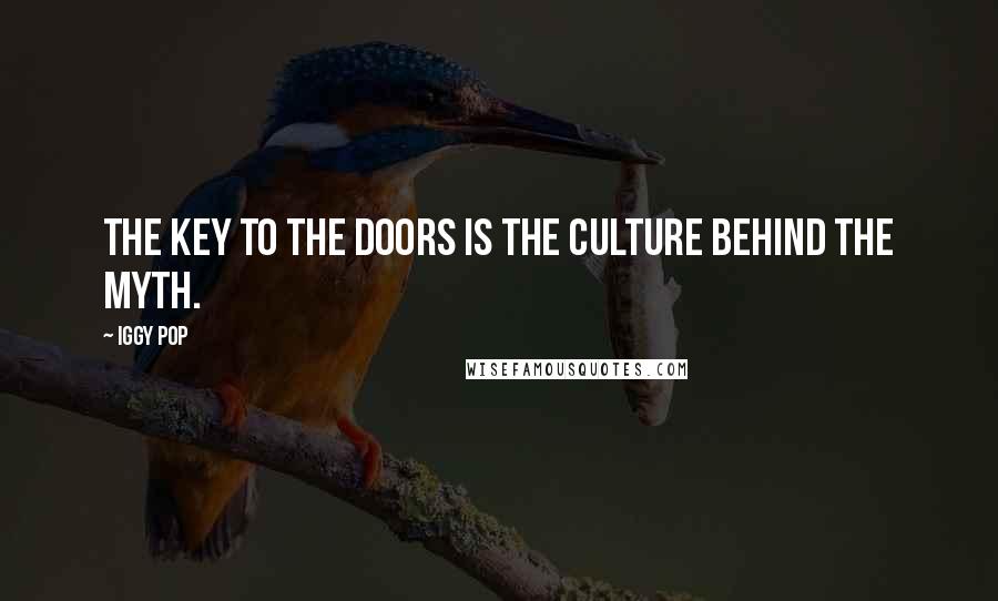 Iggy Pop Quotes: The key to The Doors is the culture behind the myth.