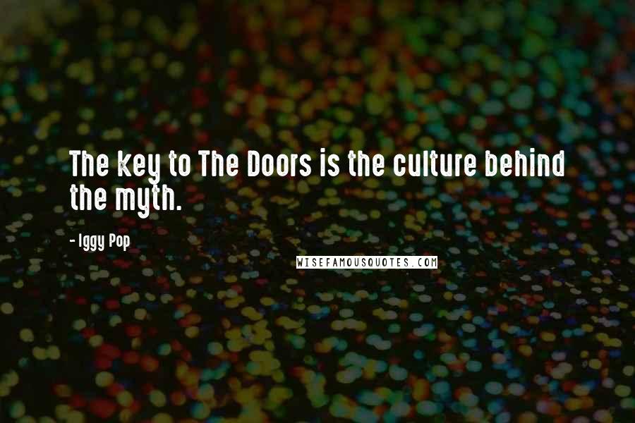 Iggy Pop Quotes: The key to The Doors is the culture behind the myth.