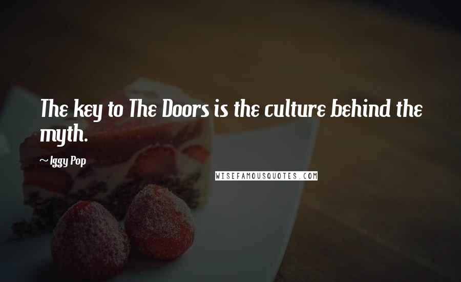 Iggy Pop Quotes: The key to The Doors is the culture behind the myth.