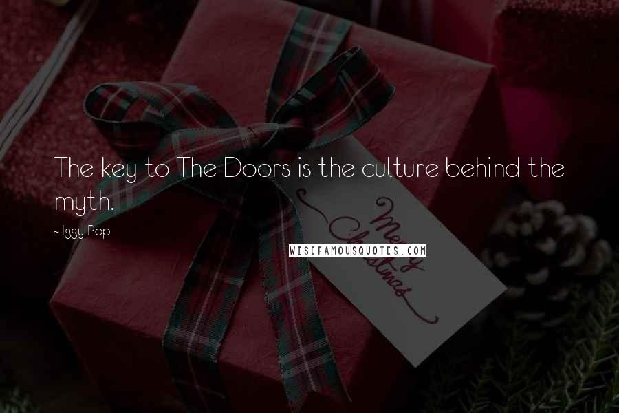 Iggy Pop Quotes: The key to The Doors is the culture behind the myth.