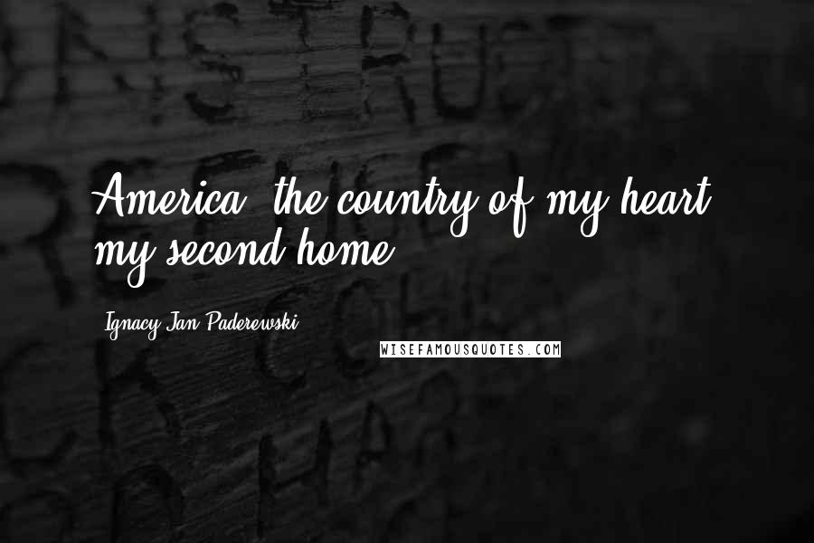 Ignacy Jan Paderewski Quotes: America, the country of my heart, my second home.