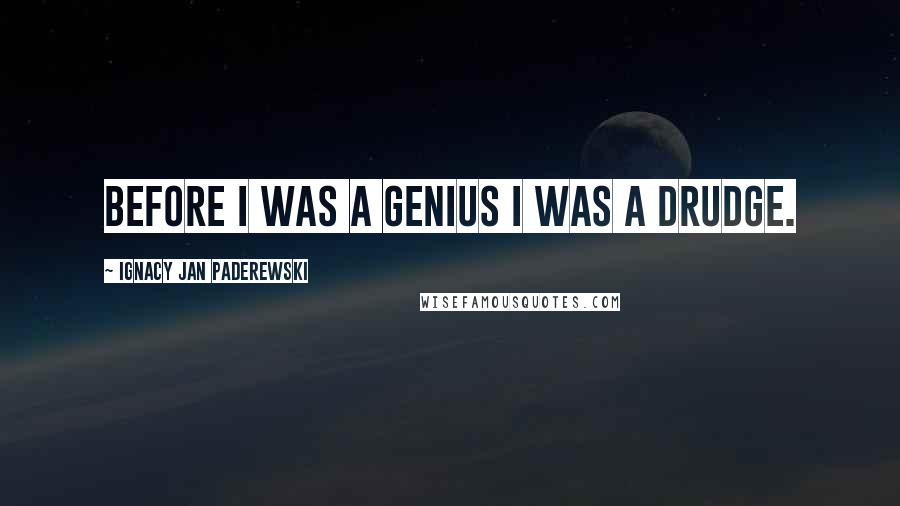 Ignacy Jan Paderewski Quotes: Before I was a genius I was a drudge.