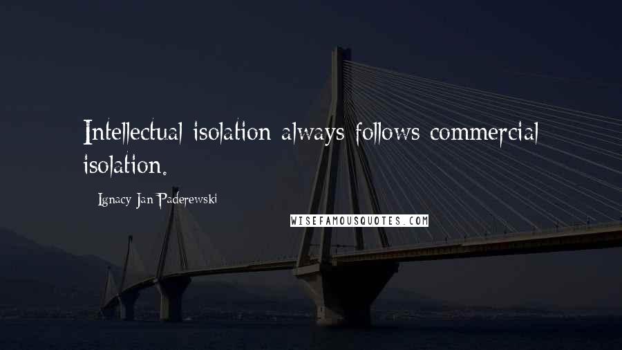 Ignacy Jan Paderewski Quotes: Intellectual isolation always follows commercial isolation.