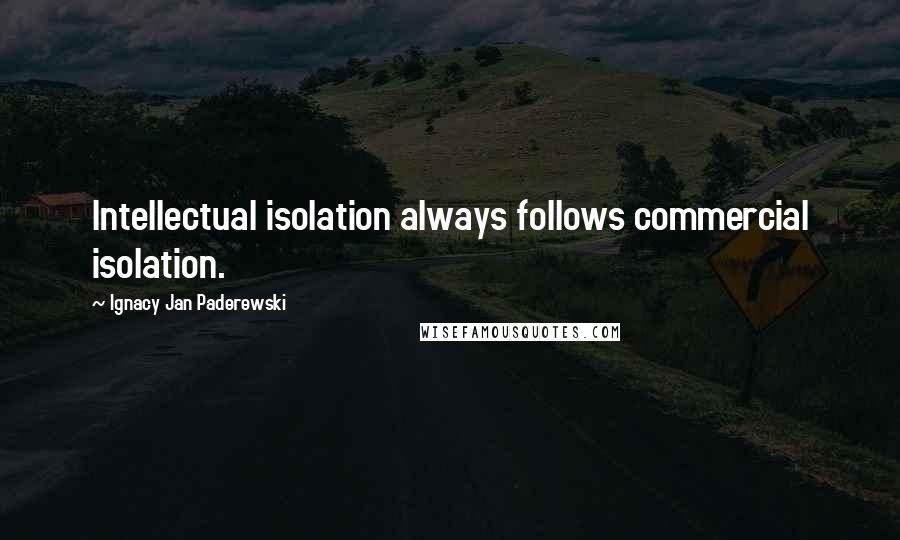 Ignacy Jan Paderewski Quotes: Intellectual isolation always follows commercial isolation.