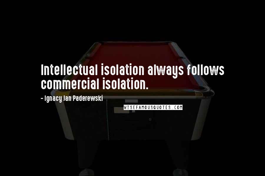 Ignacy Jan Paderewski Quotes: Intellectual isolation always follows commercial isolation.