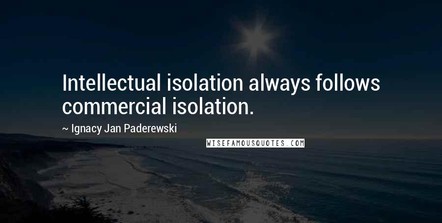 Ignacy Jan Paderewski Quotes: Intellectual isolation always follows commercial isolation.