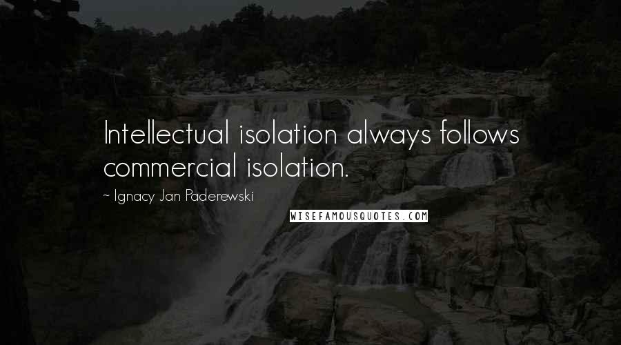 Ignacy Jan Paderewski Quotes: Intellectual isolation always follows commercial isolation.