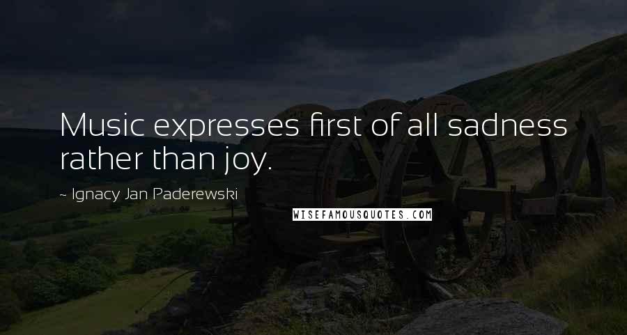 Ignacy Jan Paderewski Quotes: Music expresses first of all sadness rather than joy.