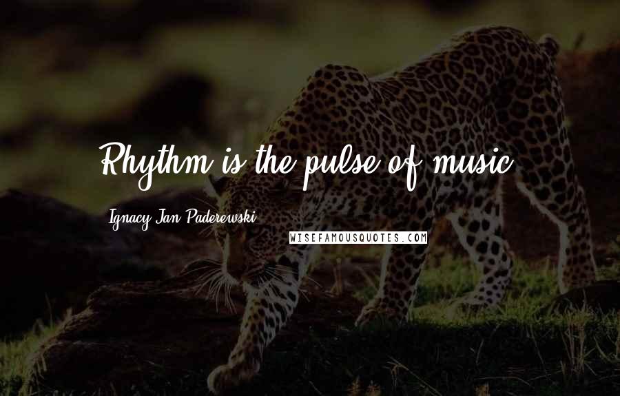 Ignacy Jan Paderewski Quotes: Rhythm is the pulse of music.