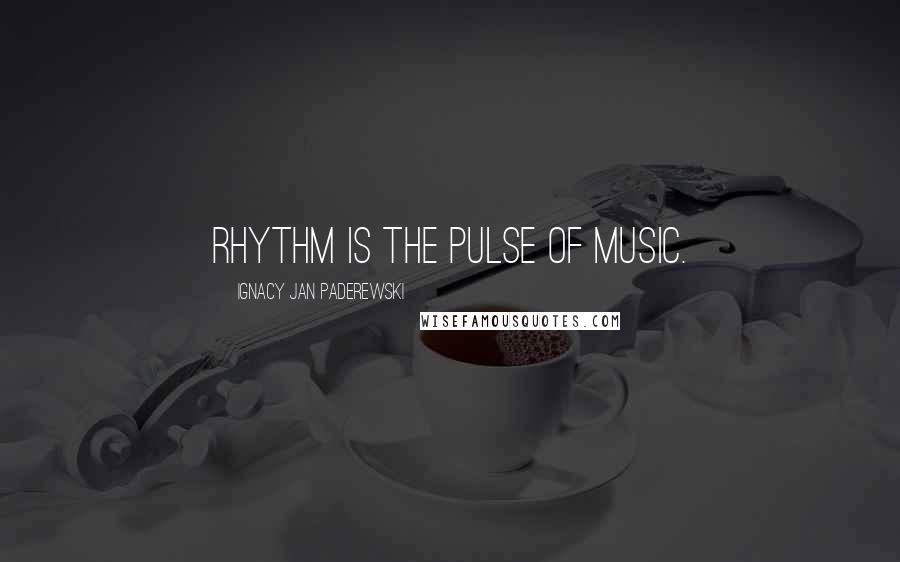 Ignacy Jan Paderewski Quotes: Rhythm is the pulse of music.