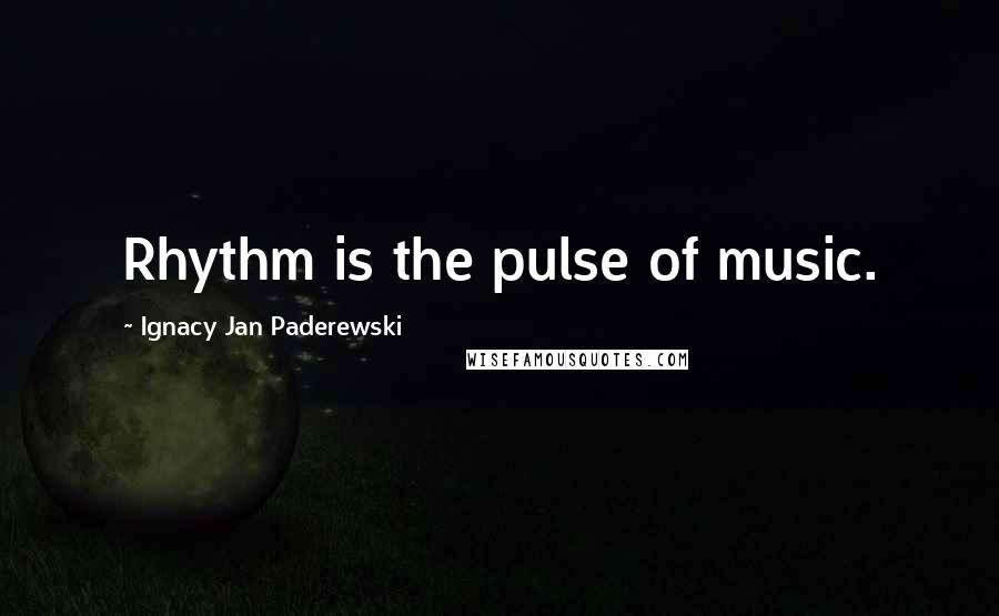 Ignacy Jan Paderewski Quotes: Rhythm is the pulse of music.